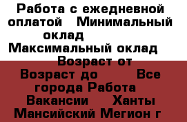 Работа с ежедневной оплатой › Минимальный оклад ­ 30 000 › Максимальный оклад ­ 100 000 › Возраст от ­ 18 › Возраст до ­ 40 - Все города Работа » Вакансии   . Ханты-Мансийский,Мегион г.